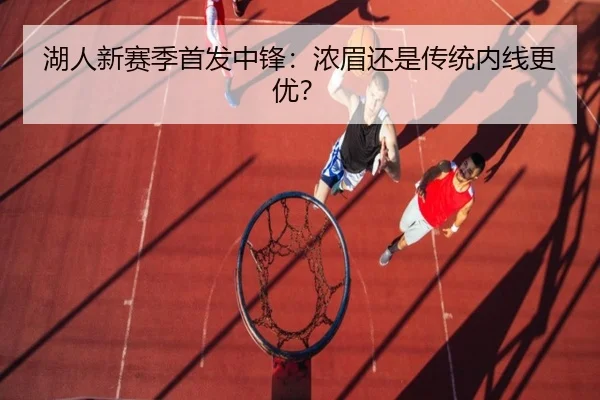 湖人新赛季首发中锋：浓眉还是传统内线更优？